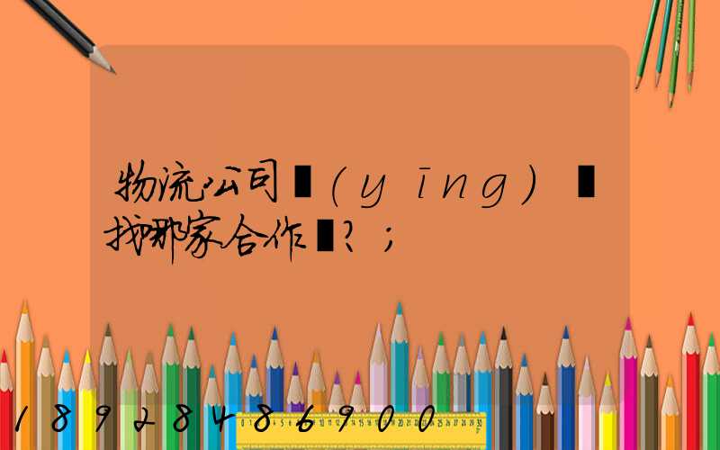 物流公司應(yīng)該找哪家合作？